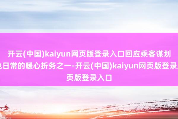 开云(中国)kaiyun网页版登录入口回应乘客谋划是他日常的暖心折务之一-开云(中国)kaiyun网页版登录入口