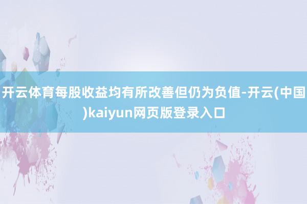 开云体育每股收益均有所改善但仍为负值-开云(中国)kaiyun网页版登录入口
