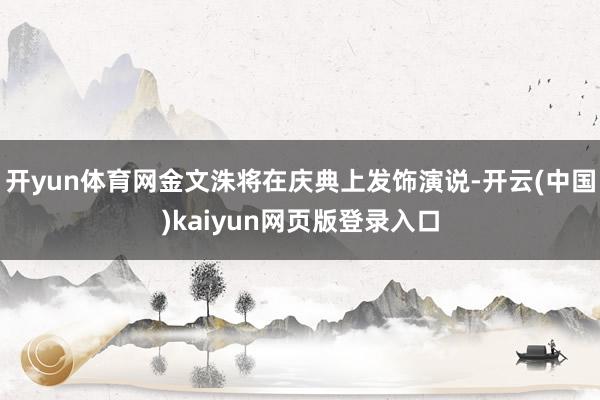 开yun体育网金文洙将在庆典上发饰演说-开云(中国)kaiyun网页版登录入口