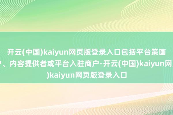 开云(中国)kaiyun网页版登录入口包括平台策画者、网罗用户、内容提供者或平台入驻商户-开云(中国)kaiyun网页版登录入口