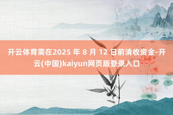 开云体育需在2025 年 8 月 12 日前清收资金-开云(中国)kaiyun网页版登录入口
