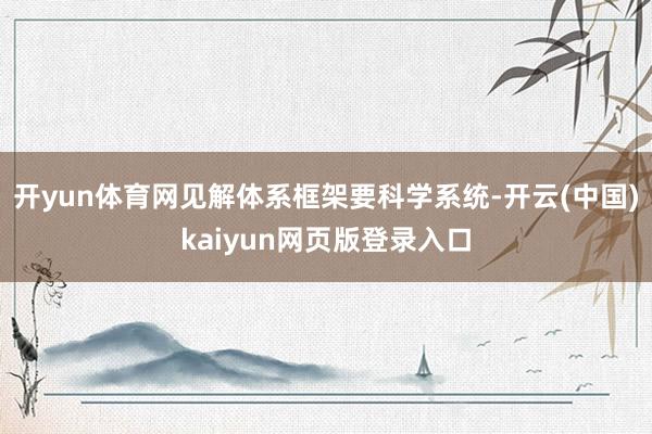 开yun体育网见解体系框架要科学系统-开云(中国)kaiyun网页版登录入口