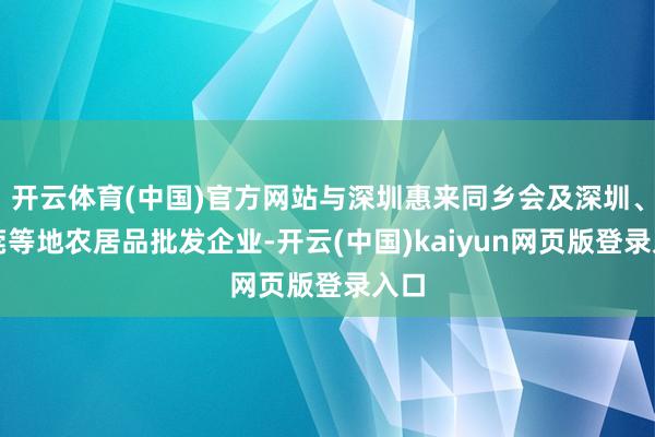 开云体育(中国)官方网站与深圳惠来同乡会及深圳、东莞等地农居品批发企业-开云(中国)kaiyun网页版登录入口